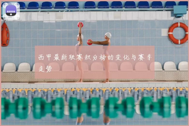 西甲最新联赛积分榜的变化与赛季走势