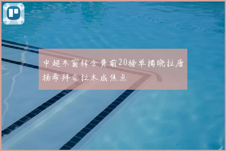 中超冬窗转会费前20榜单揭晓拉唐杨希拜合拉木成焦点