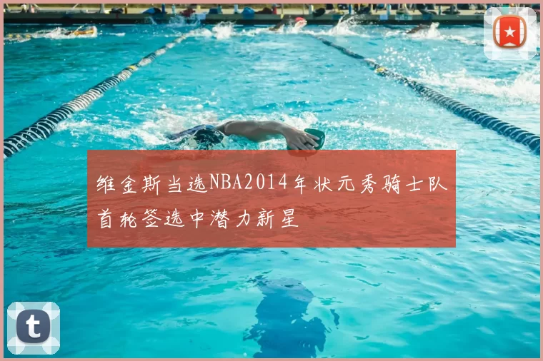 维金斯当选NBA2014年状元秀骑士队首轮签选中潜力新星