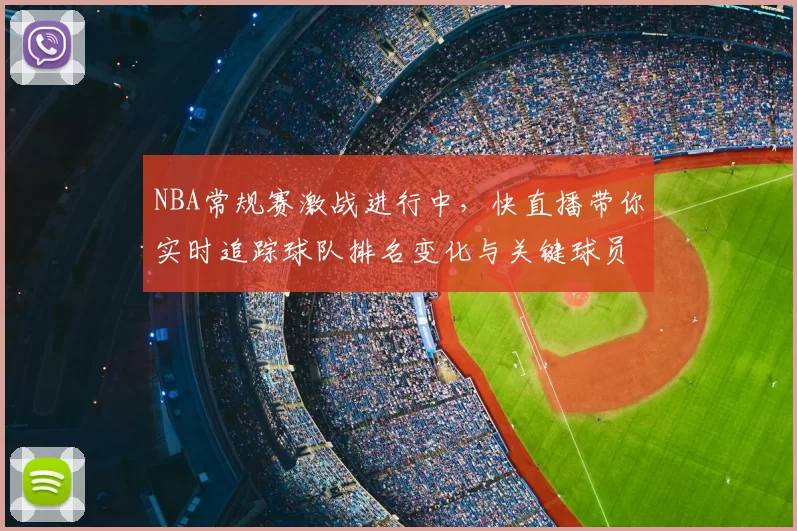 NBA常规赛激战进行中，快直播带你实时追踪球队排名变化与关键球员表现