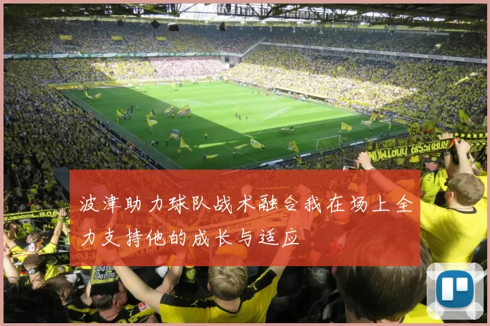 波津助力球队战术融合我在场上全力支持他的成长与适应
