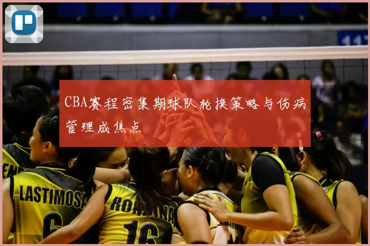 CBA赛程密集期球队轮换策略与伤病管理成焦点