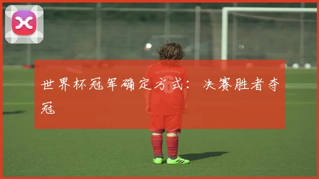 世界杯冠军确定方式:决赛胜者夺冠