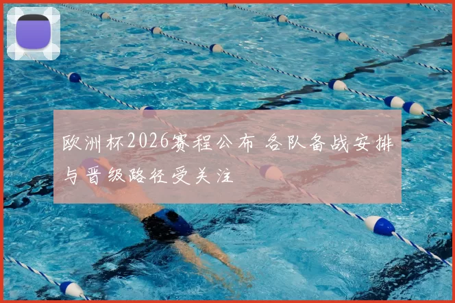 欧洲杯2026赛程公布 各队备战安排与晋级路径受关注