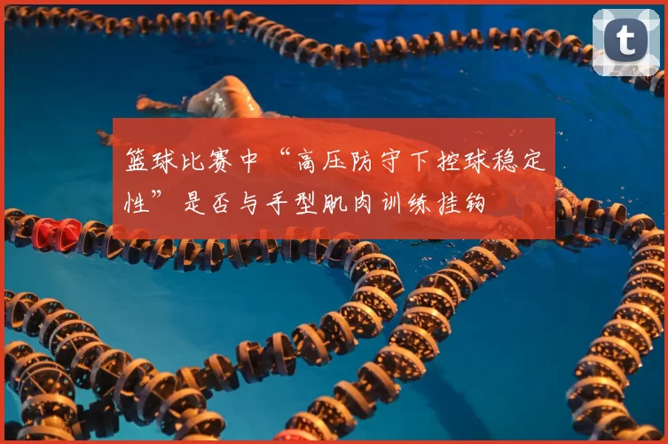篮球比赛中“高压防守下控球稳定性”是否与手型肌肉训练挂钩
