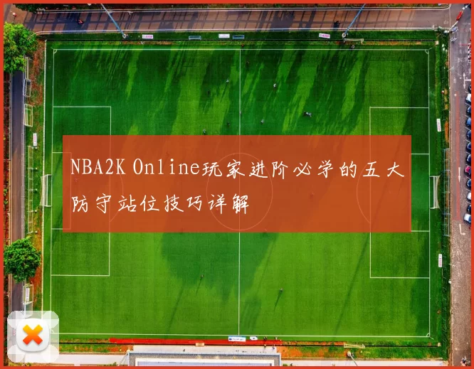 NBA2K Online玩家进阶必学的五大防守站位技巧详解
