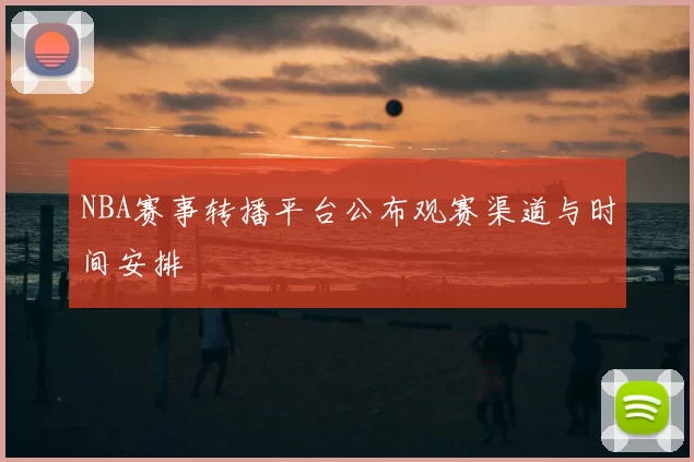 NBA赛事转播平台公布观赛渠道与时间安排