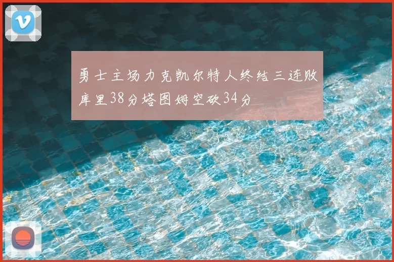 勇士主场力克凯尔特人终结三连败库里38分塔图姆空砍34分