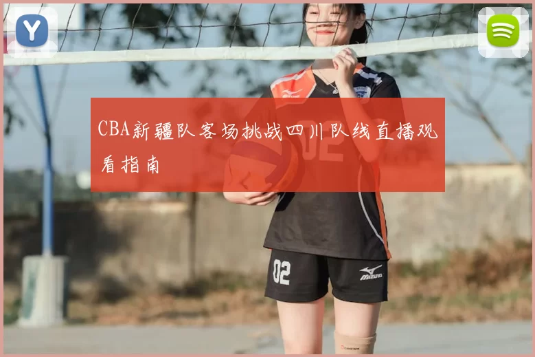 CBA新疆队客场挑战四川队线直播观看指南