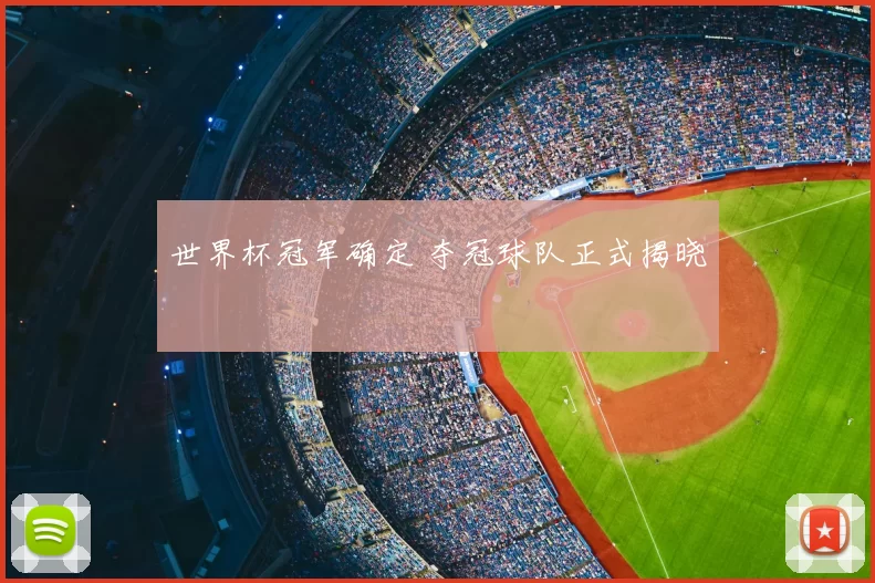 世界杯冠军确定 夺冠球队正式揭晓