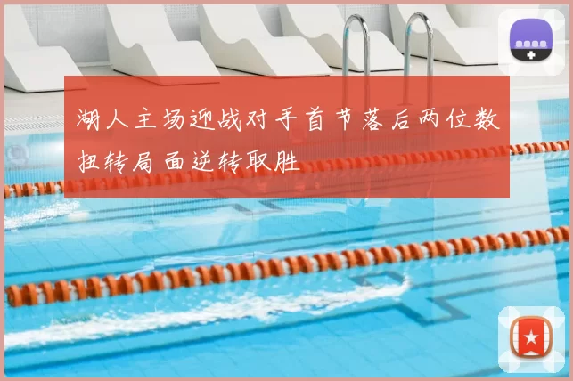 湖人主场迎战对手首节落后两位数扭转局面逆转取胜