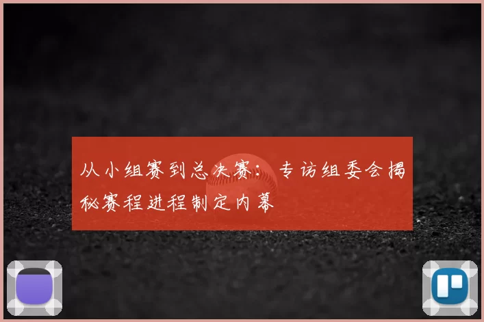 从小组赛到总决赛：专访组委会揭秘赛程进程制定内幕