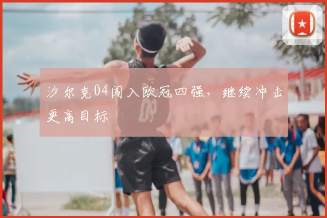 沙尔克04闯入欧冠四强,继续冲击更高目标