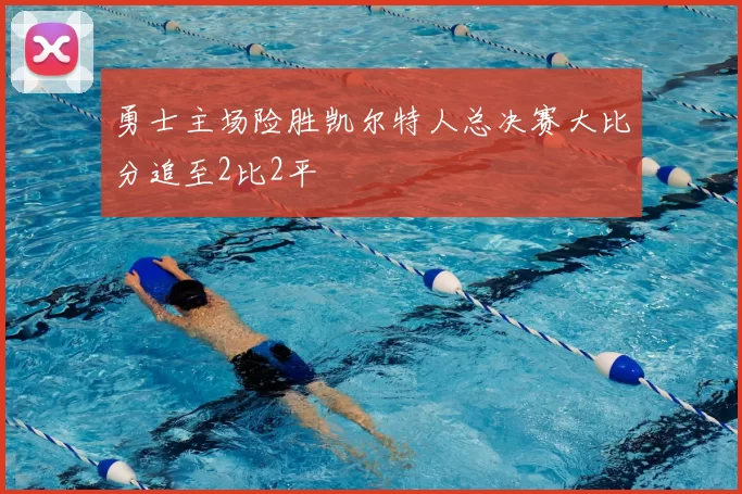 勇士主场险胜凯尔特人总决赛大比分追至2比2平