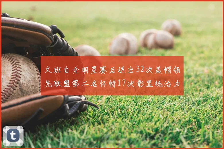 文班自全明星赛后送出32次盖帽领先联盟第二名怀特17次彰显统治力