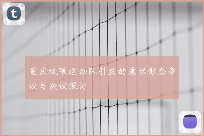 重庆极限运动队引发的意识形态争议与热议探讨