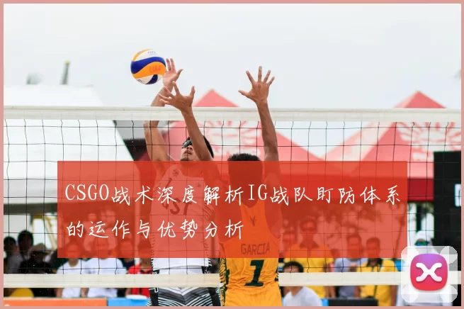 CSGO战术深度解析IG战队盯防体系的运作与优势分析
