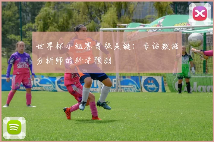 世界杯小组赛晋级关键：专访数据分析师的科学预测