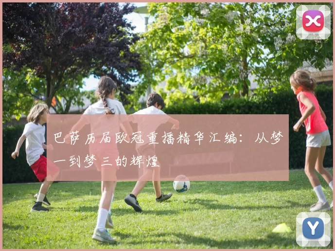 巴萨历届欧冠重播精华汇编：从梦一到梦三的辉煌