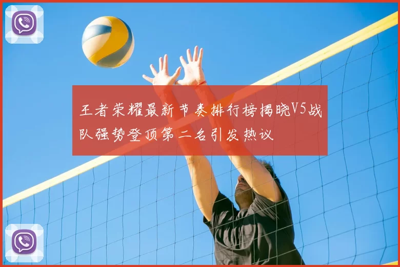 王者荣耀最新节奏排行榜揭晓V5战队强势登顶第二名引发热议