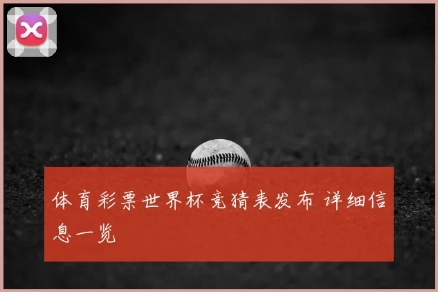 体育彩票世界杯竞猜表发布 详细信息一览