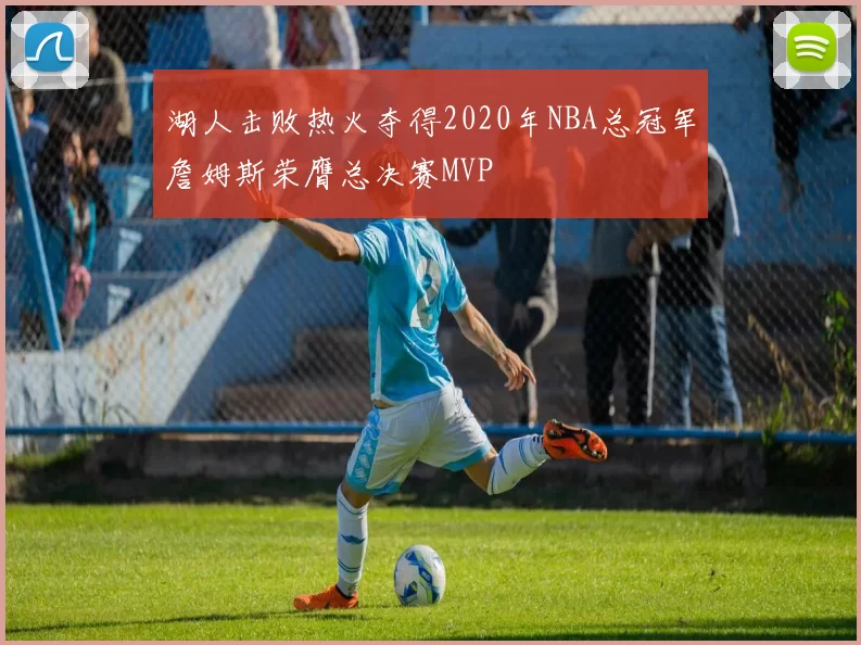 湖人击败热火夺得2020年NBA总冠军詹姆斯荣膺总决赛MVP