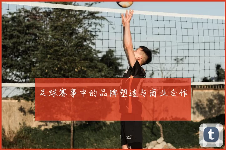 足球赛事中的品牌塑造与商业合作