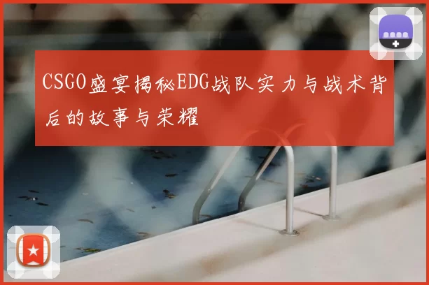 CSGO盛宴揭秘EDG战队实力与战术背后的故事与荣耀