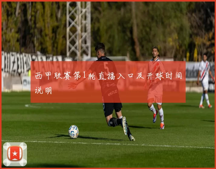 西甲联赛第1轮直播入口及开球时间说明