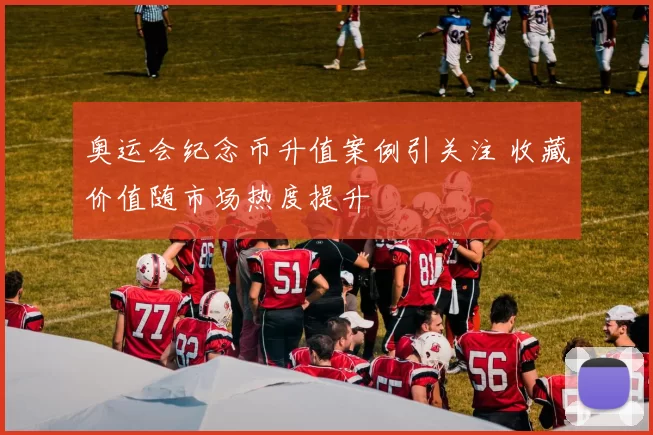 奥运会纪念币升值案例引关注 收藏价值随市场热度提升