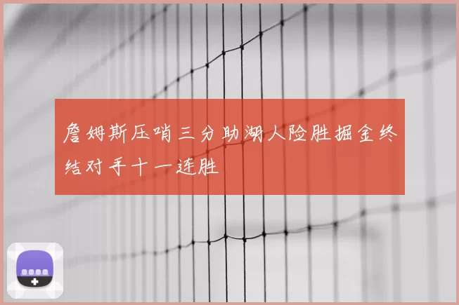 詹姆斯压哨三分助湖人险胜掘金终结对手十一连胜