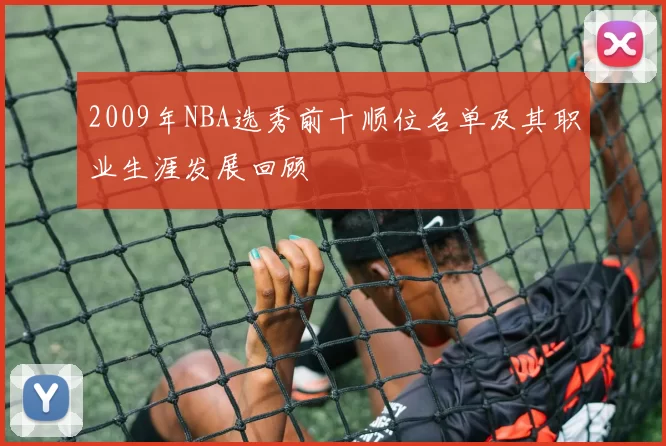 2009年NBA选秀前十顺位名单及其职业生涯发展回顾