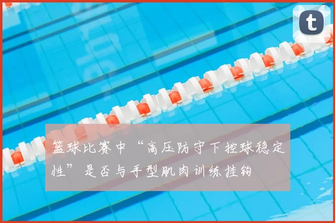 篮球比赛中“高压防守下控球稳定性”是否与手型肌肉训练挂钩