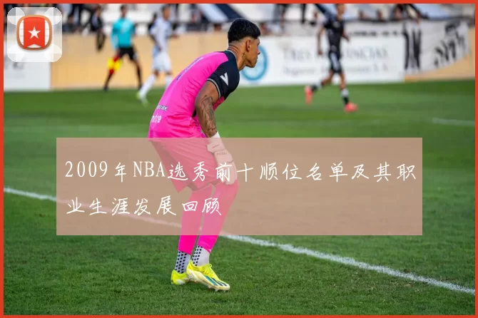 2009年NBA选秀前十顺位名单及其职业生涯发展回顾