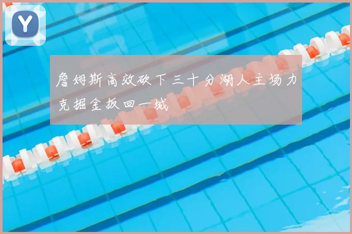 詹姆斯高效砍下三十分湖人主场力克掘金扳回一城