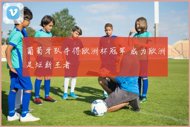 葡萄牙队夺得欧洲杯冠军 成为欧洲足坛新王者