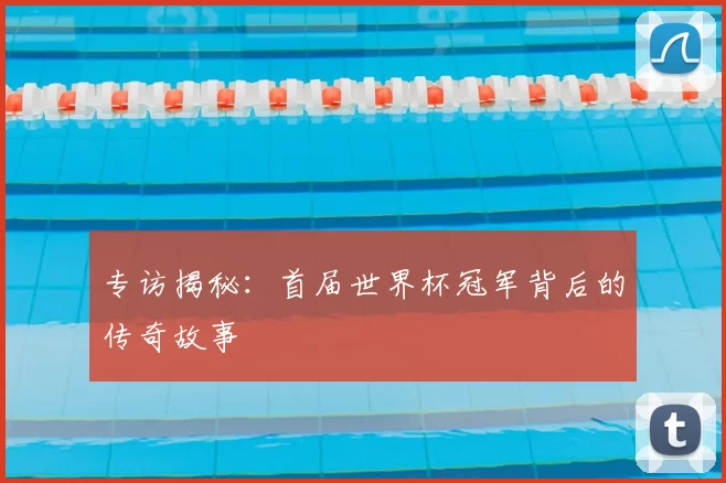 专访揭秘：首届世界杯冠军背后的传奇故事