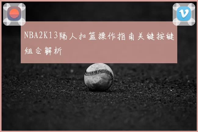 NBA2K13隔人扣篮操作指南关键按键组合解析