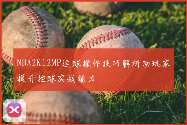NBA2K12MP运球操作技巧解析助玩家提升控球实战能力