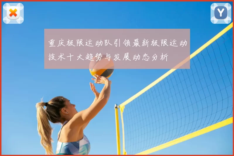 重庆极限运动队引领最新极限运动技术十大趋势与发展动态分析