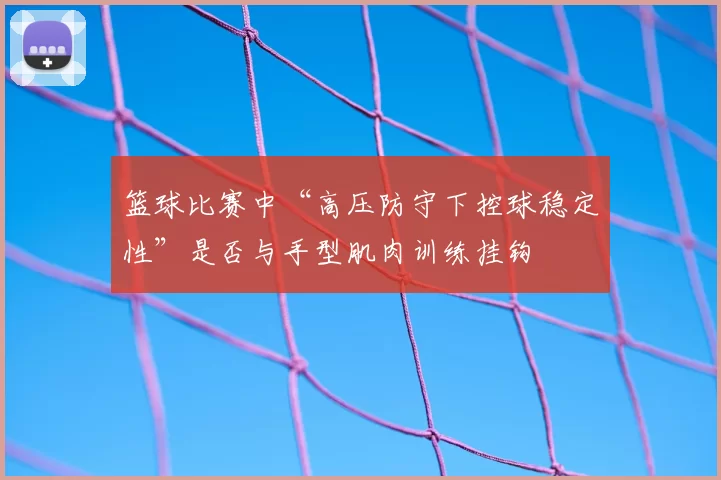 篮球比赛中“高压防守下控球稳定性”是否与手型肌肉训练挂钩