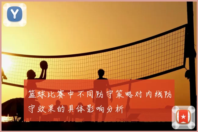 篮球比赛中不同防守策略对内线防守效果的具体影响分析