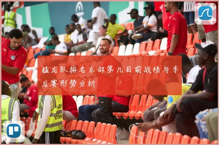 猛龙队排名东部第几目前战绩与季后赛形势分析