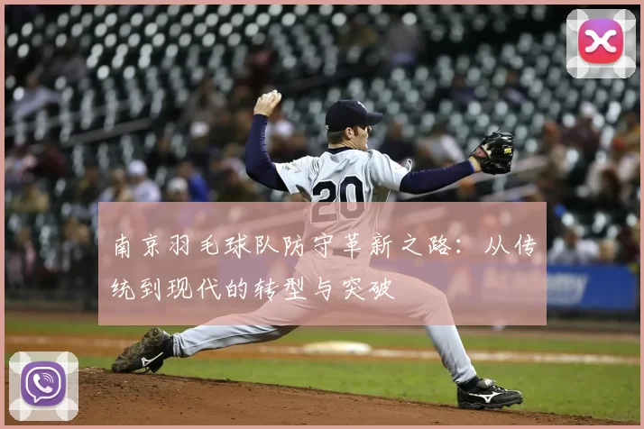 南京羽毛球队防守革新之路:从传统到现代的转型与突破