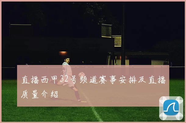 直播西甲32号频道赛事安排及直播质量介绍