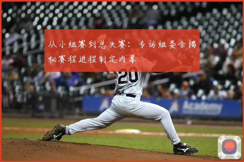 从小组赛到总决赛：专访组委会揭秘赛程进程制定内幕