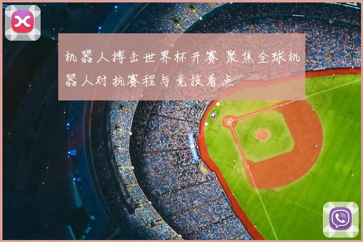 机器人搏击世界杯开赛 聚焦全球机器人对抗赛程与竞技看点