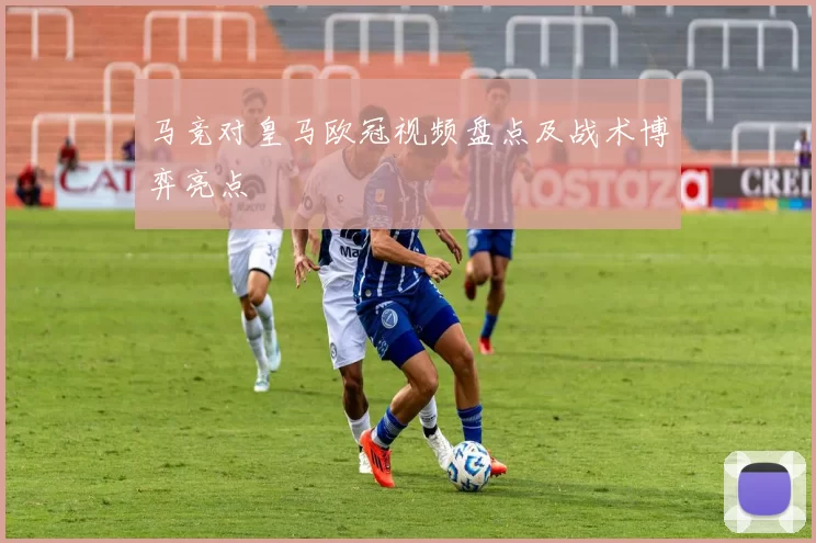 马竞对皇马欧冠视频盘点及战术博弈亮点