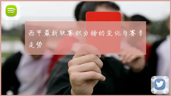 西甲最新联赛积分榜的变化与赛季走势