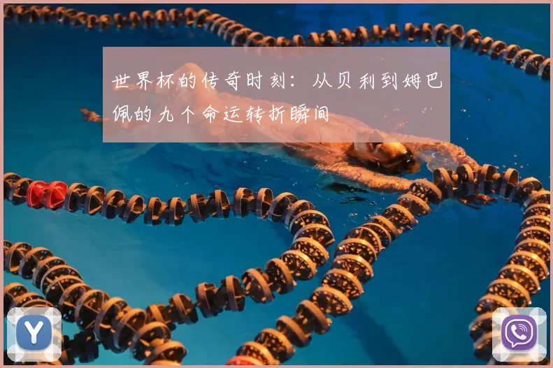 世界杯的传奇时刻:从贝利到姆巴佩的九个命运转折瞬间